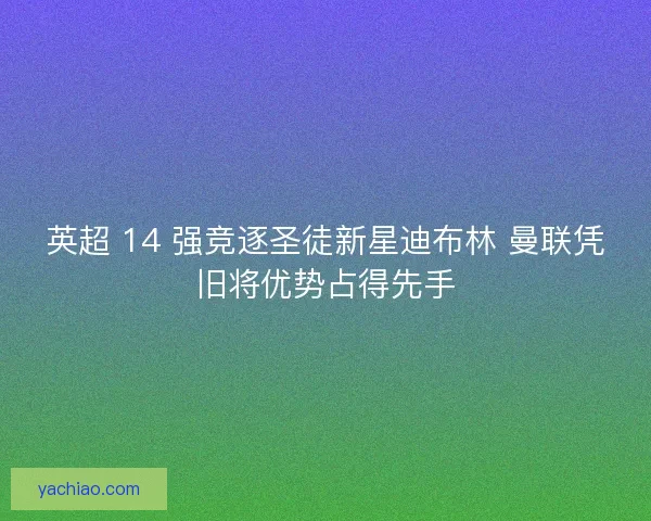 英超 14 强竞逐圣徒新星迪布林 曼联凭旧将优势占得先手
