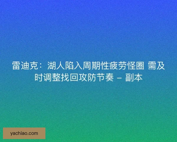 雷迪克：湖人陷入周期性疲劳怪圈 需及时调整找回攻防节奏 - 副本