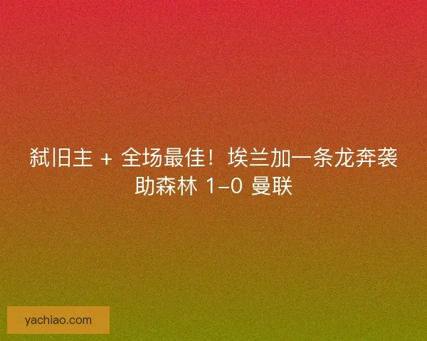 弑旧主 + 全场最佳！埃兰加一条龙奔袭助森林 1-0 曼联