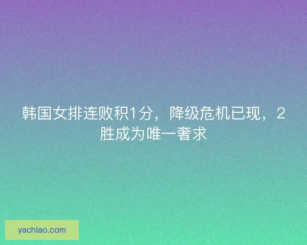 韩国女排连败积1分,降级危机已现,2胜成为唯一奢求 韩国女排连败积1分,降级危机已现,2胜成为唯一奢求