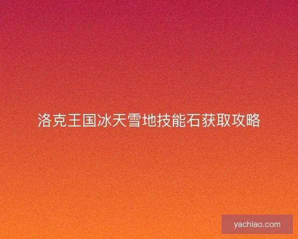 洛克王国冰天雪地技能石获取攻略