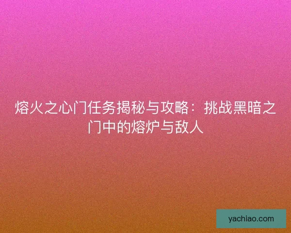 熔火之心门任务揭秘与攻略：挑战黑暗之门中的熔炉与敌人