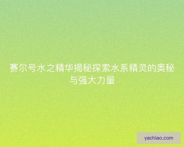 赛尔号水之精华揭秘探索水系精灵的奥秘与强大力量