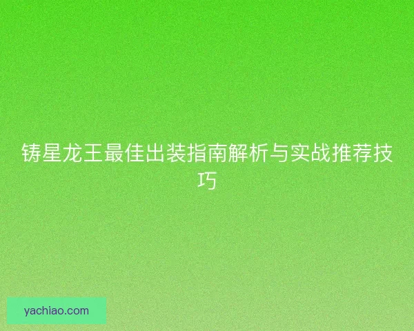 铸星龙王最佳出装指南解析与实战推荐技巧