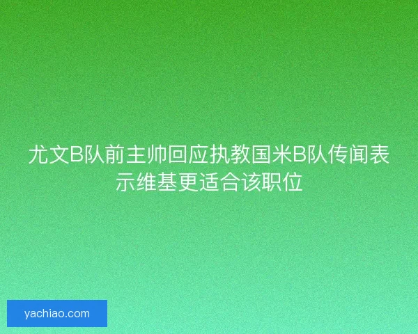 尤文B队前主帅回应执教国米B队传闻表示维基更适合该职位 尤文B队前主帅回应执教国米B队传闻表示维基更适合该职位