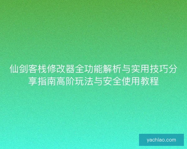 仙剑客栈修改器全功能解析与实用技巧分享指南高阶玩法与安全使用教程 仙剑客栈修改器全功能解析与实用技巧分享指南高阶玩法与安全使用教程