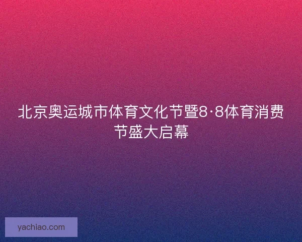 北京奥运城市体育文化节暨8·8体育消费节盛大启幕