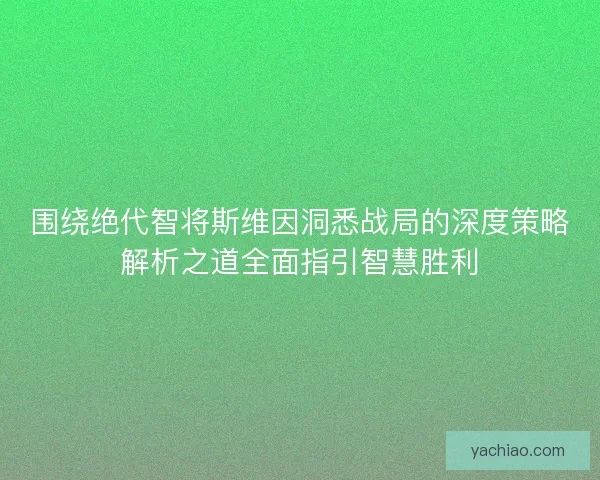 围绕绝代智将斯维因洞悉战局的深度策略解析之道全面指引智慧胜利 围绕绝代智将斯维因洞悉战局的深度策略解析之道全面指引智慧胜利