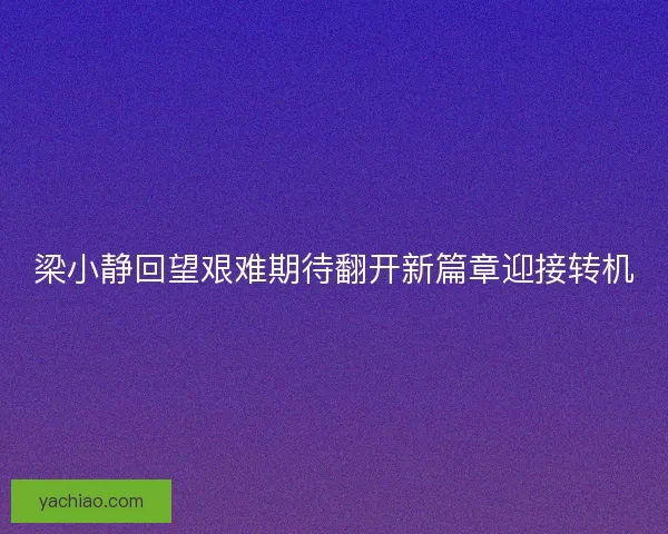 梁小静回望艰难期待翻开新篇章迎接转机 梁小静回望艰难期待翻开新篇章迎接转机
