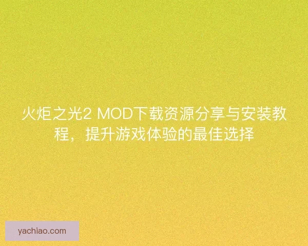 火炬之光2 MOD下载资源分享与安装教程，提升游戏体验的最佳选择