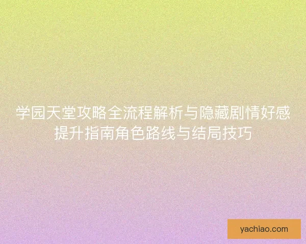 学园天堂攻略全流程解析与隐藏剧情好感提升指南角色路线与结局技巧