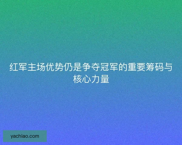 红军主场优势仍是争夺冠军的重要筹码与核心力量