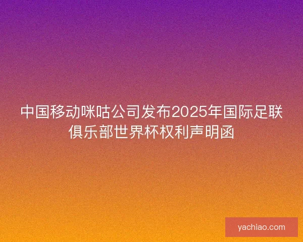 中国移动咪咕公司发布2025年国际足联俱乐部世界杯权利声明函 中国移动咪咕公司发布2025年国际足联俱乐部世界杯权利声明函